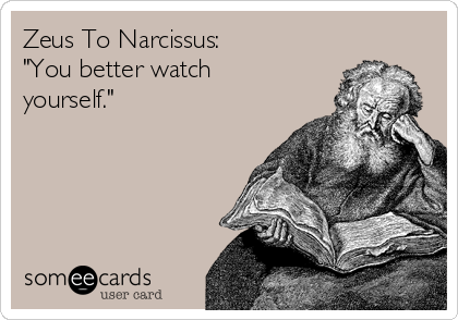 Zeus To Narcissus:
"You better watch
yourself."