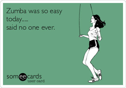 Zumba was so easy
today.....
said no one ever.